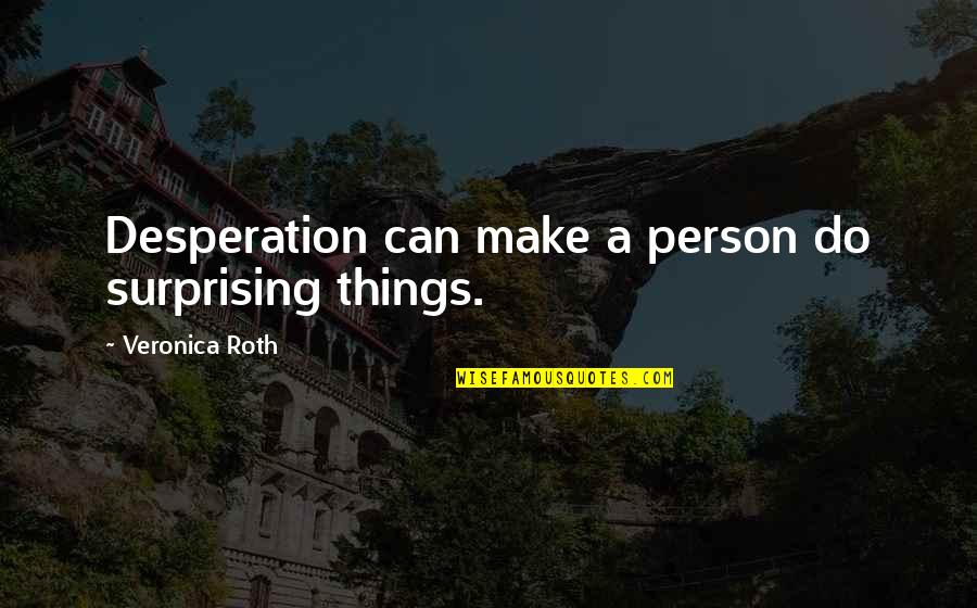 Deilab Quotes By Veronica Roth: Desperation can make a person do surprising things.
