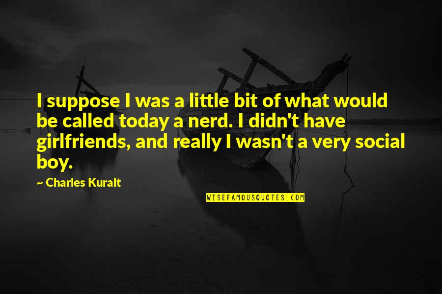 Deimie Quotes By Charles Kuralt: I suppose I was a little bit of Deimie Quotes By Charles Kuralt: I suppose I was a little bit of