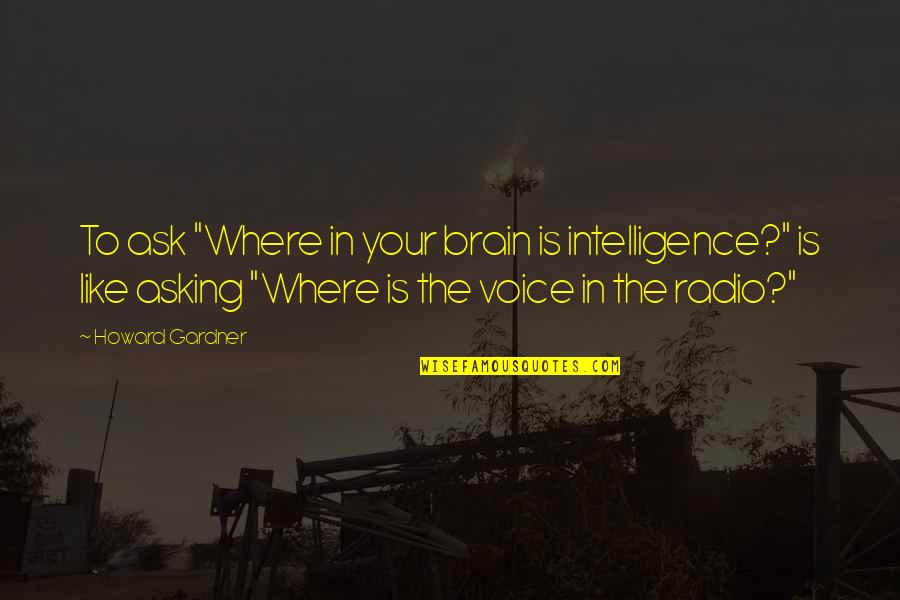 Deimie Quotes By Howard Gardner: To ask "Where in your brain is intelligence?" Deimie Quotes By Howard Gardner: To ask "Where in your brain is intelligence?"