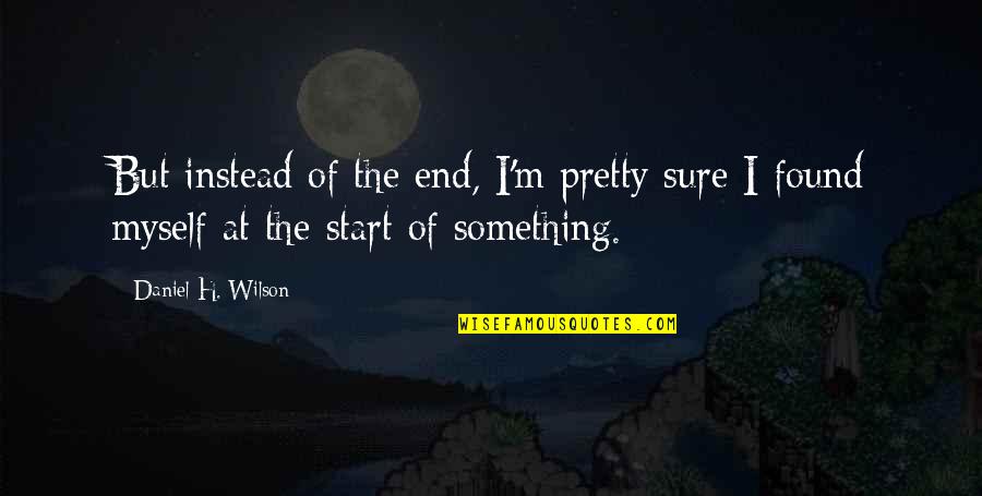 Dein Herz Quotes By Daniel H. Wilson: But instead of the end, I'm pretty sure Dein Herz Quotes By Daniel H. Wilson: But instead of the end, I'm pretty sure