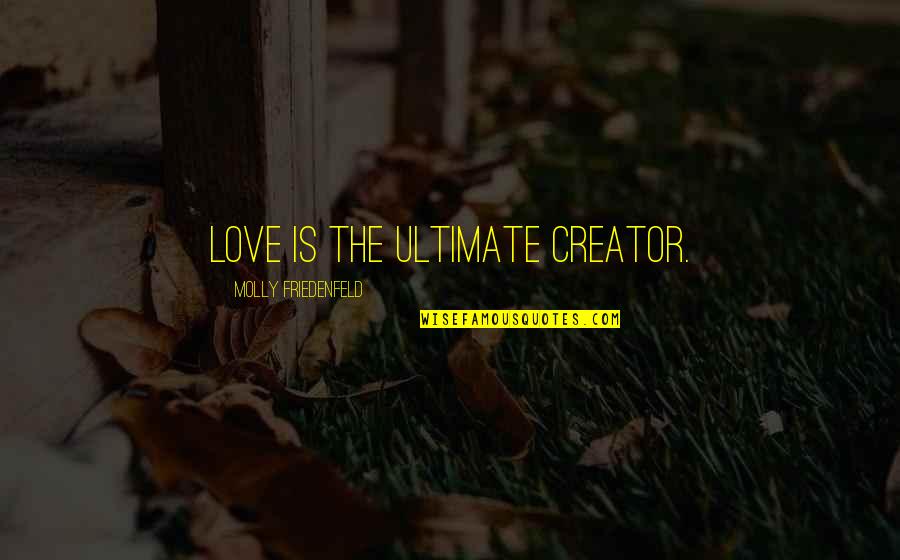 Deindustrialization In The 1970s Quotes By Molly Friedenfeld: Love is the ultimate creator.