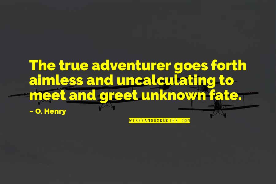 Deinema Quotes By O. Henry: The true adventurer goes forth aimless and uncalculating