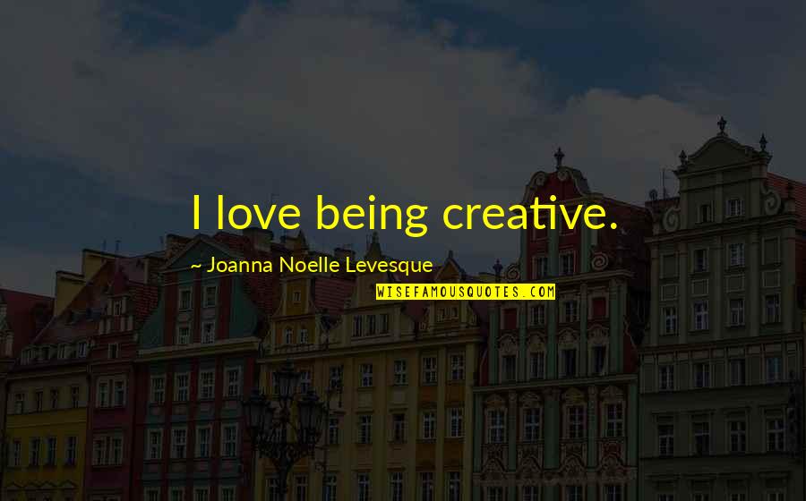 Deinhard Pinot Quotes By Joanna Noelle Levesque: I love being creative. Deinhard Pinot Quotes By Joanna Noelle Levesque: I love being creative.