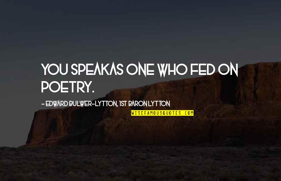 Deinotherium Deadly Shores Quotes By Edward Bulwer-Lytton, 1st Baron Lytton: You speakAs one who fed on poetry. Deinotherium Deadly Shores Quotes By Edward Bulwer-Lytton, 1st Baron Lytton: You speakAs one who fed on poetry.