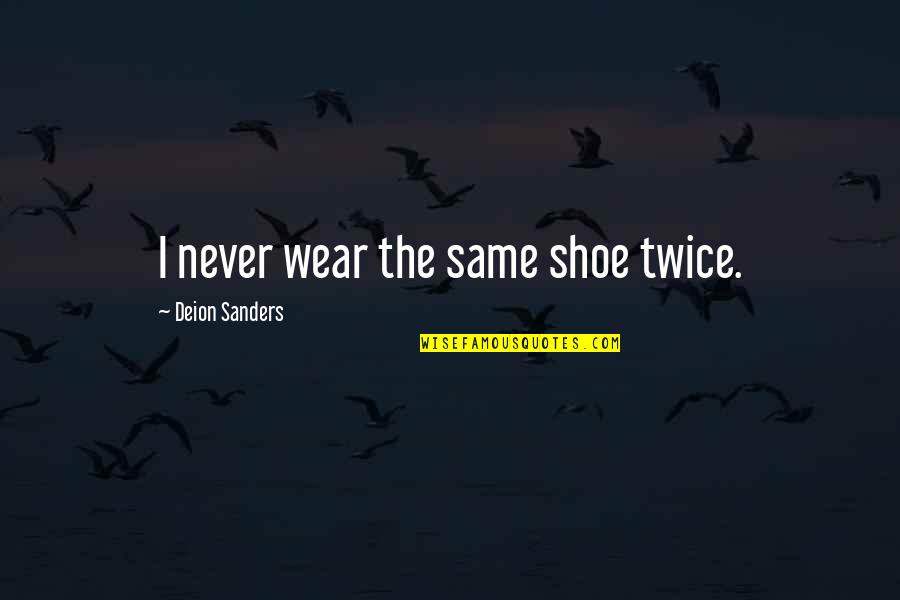 Deion Quotes By Deion Sanders: I never wear the same shoe twice. Deion Quotes By Deion Sanders: I never wear the same shoe twice.