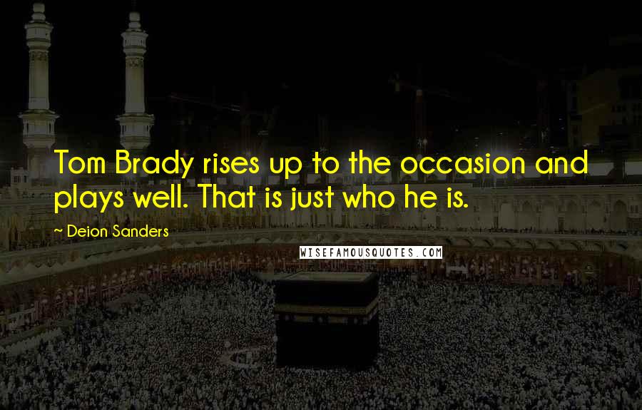 Deion Sanders quotes: Tom Brady rises up to the occasion and plays well. That is just who he is.