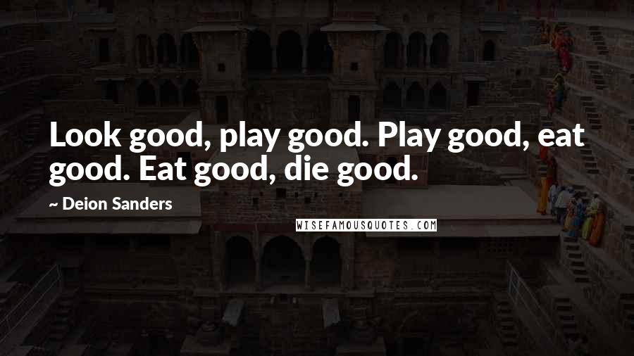 Deion Sanders quotes: Look good, play good. Play good, eat good. Eat good, die good.
