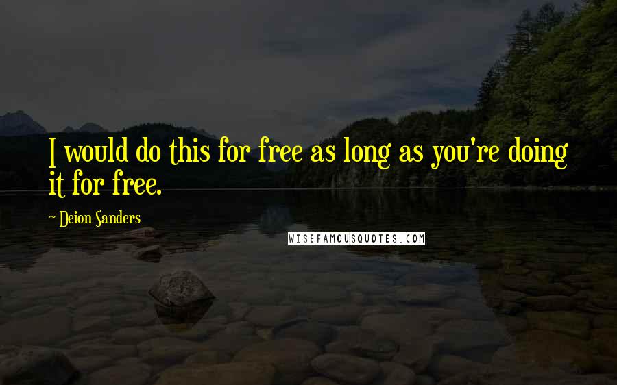 Deion Sanders quotes: I would do this for free as long as you're doing it for free.