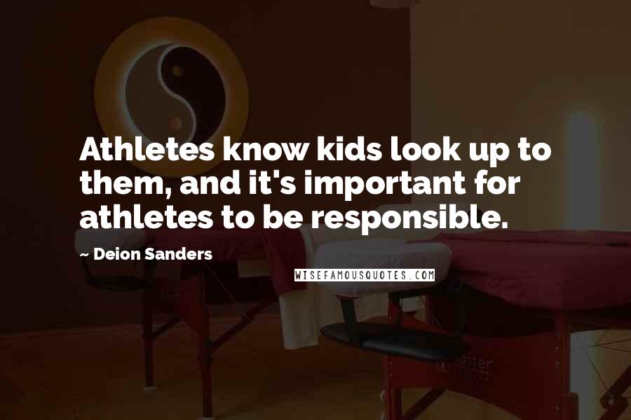 Deion Sanders quotes: Athletes know kids look up to them, and it's important for athletes to be responsible.