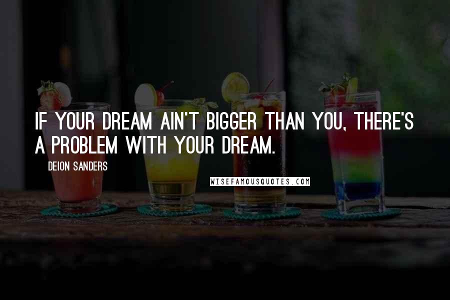 Deion Sanders quotes: If your dream ain't bigger than you, there's a problem with your dream.