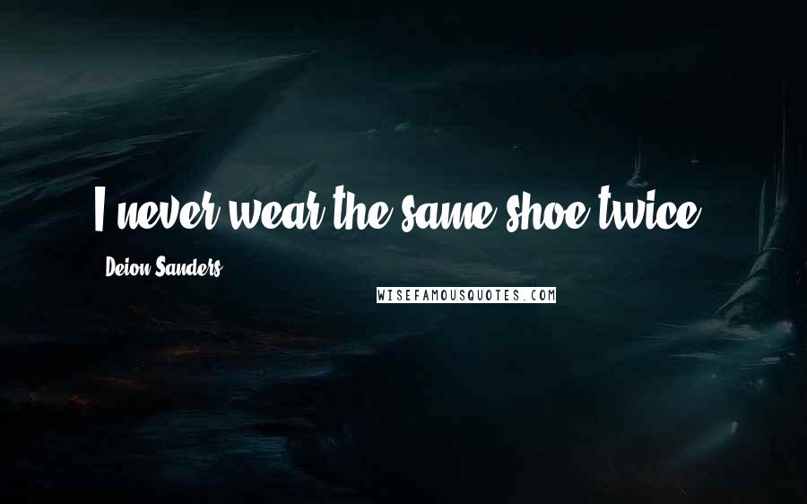 Deion Sanders quotes: I never wear the same shoe twice.