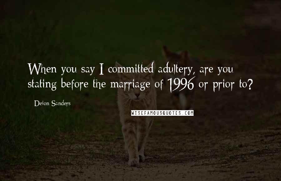 Deion Sanders quotes: When you say I committed adultery, are you stating before the marriage of 1996 or prior to?