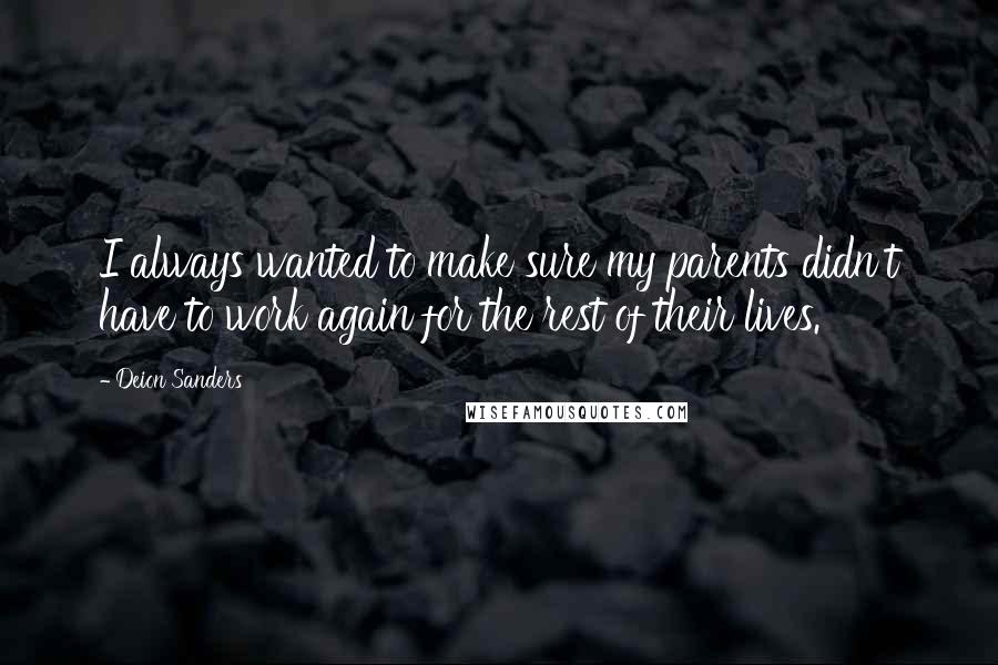 Deion Sanders quotes: I always wanted to make sure my parents didn't have to work again for the rest of their lives.