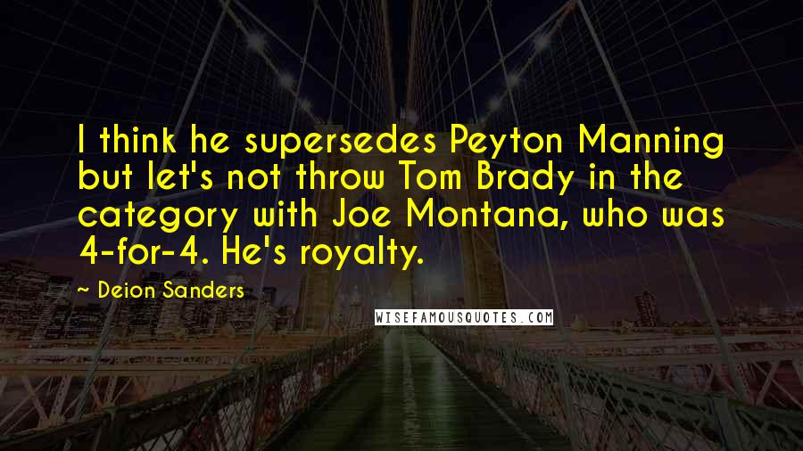 Deion Sanders quotes: I think he supersedes Peyton Manning but let's not throw Tom Brady in the category with Joe Montana, who was 4-for-4. He's royalty.