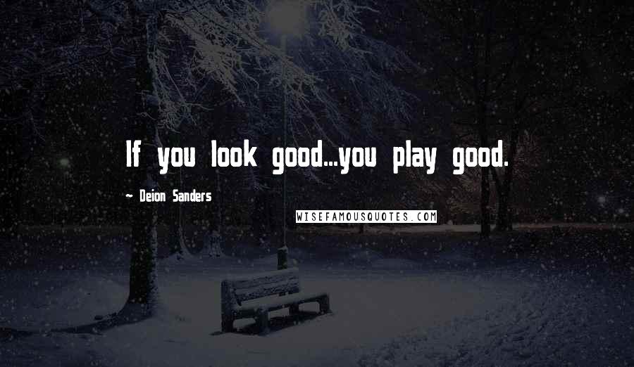 Deion Sanders quotes: If you look good...you play good.