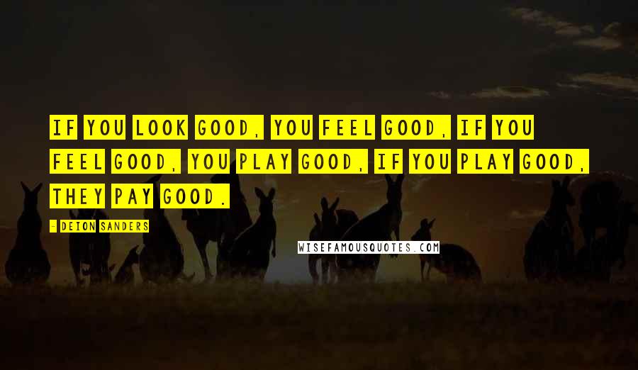 Deion Sanders quotes: If you look good, you feel good, If you feel good, you play good, If you play good, they pay good.