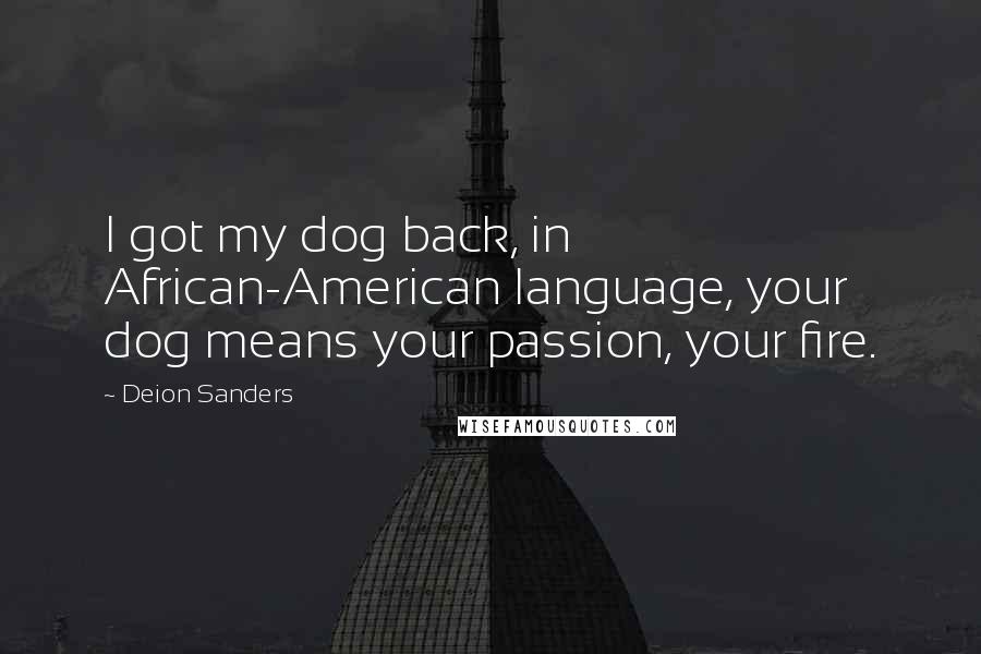 Deion Sanders quotes: I got my dog back, in African-American language, your dog means your passion, your fire.