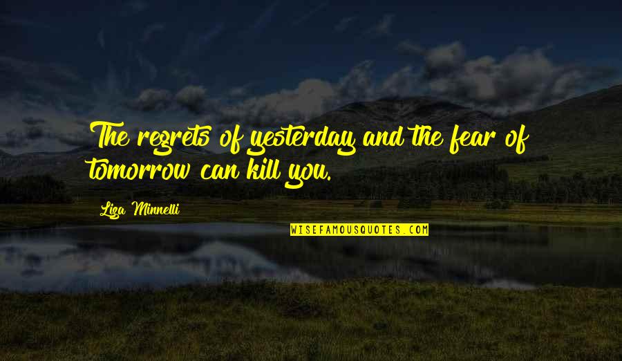 Deionte Thompson Quotes By Liza Minnelli: The regrets of yesterday and the fear of