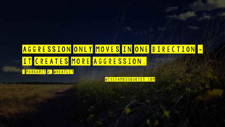 Deipnosophy Quotes By Margaret J. Wheatley: Aggression only moves in one direction - it Deipnosophy Quotes By Margaret J. Wheatley: Aggression only moves in one direction - it