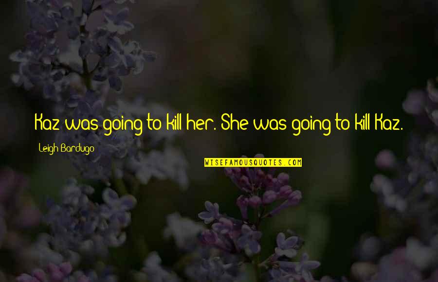 Deirdra Grode Quotes By Leigh Bardugo: Kaz was going to kill her. She was Deirdra Grode Quotes By Leigh Bardugo: Kaz was going to kill her. She was