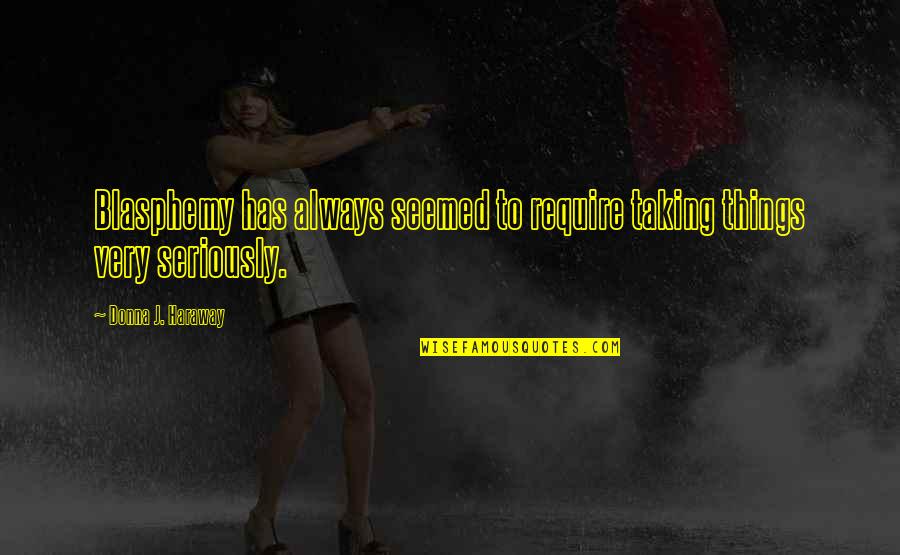 Deirdre Barlow Quotes By Donna J. Haraway: Blasphemy has always seemed to require taking things Deirdre Barlow Quotes By Donna J. Haraway: Blasphemy has always seemed to require taking things
