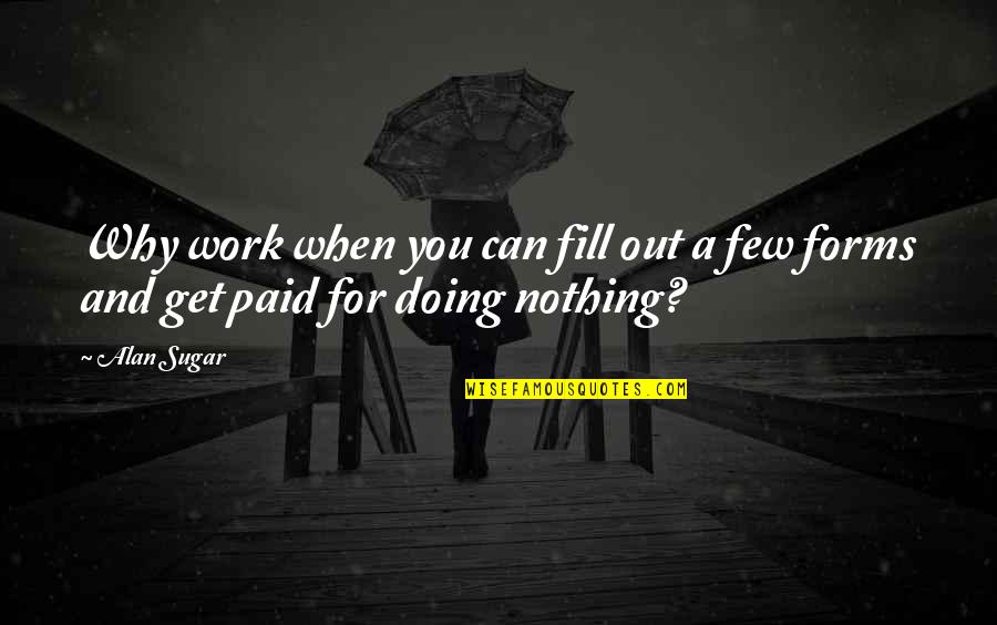 Deirdre Barrett Quotes By Alan Sugar: Why work when you can fill out a