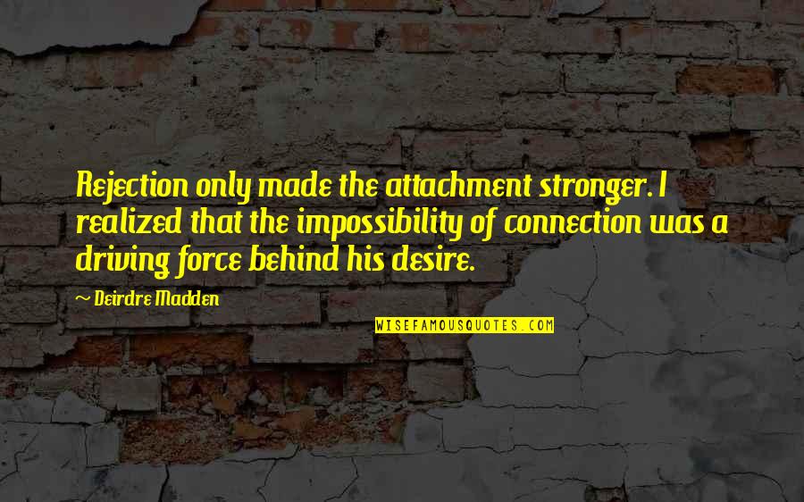 Deirdre Madden Quotes By Deirdre Madden: Rejection only made the attachment stronger. I realized Deirdre Madden Quotes By Deirdre Madden: Rejection only made the attachment stronger. I realized