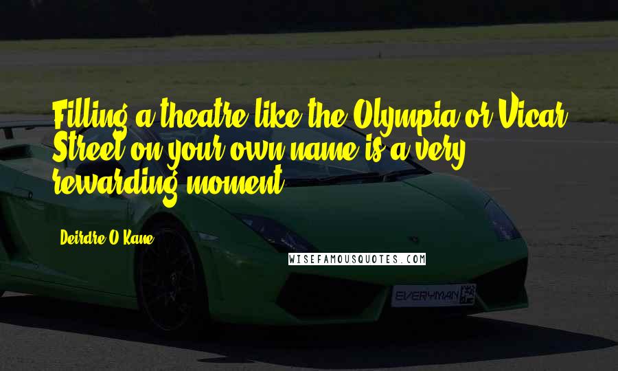 Deirdre O'Kane quotes: Filling a theatre like the Olympia or Vicar Street on your own name is a very rewarding moment.