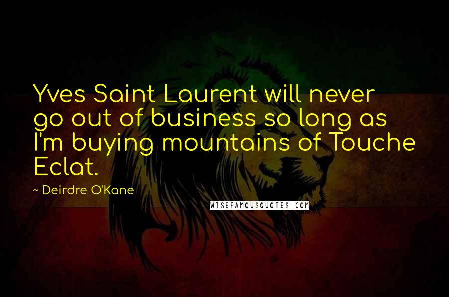 Deirdre O'Kane quotes: Yves Saint Laurent will never go out of business so long as I'm buying mountains of Touche Eclat.