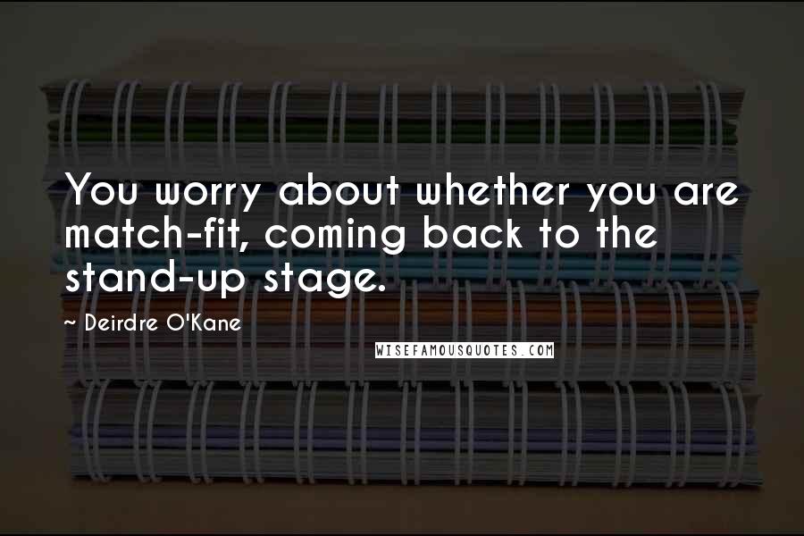 Deirdre O'Kane quotes: You worry about whether you are match-fit, coming back to the stand-up stage.