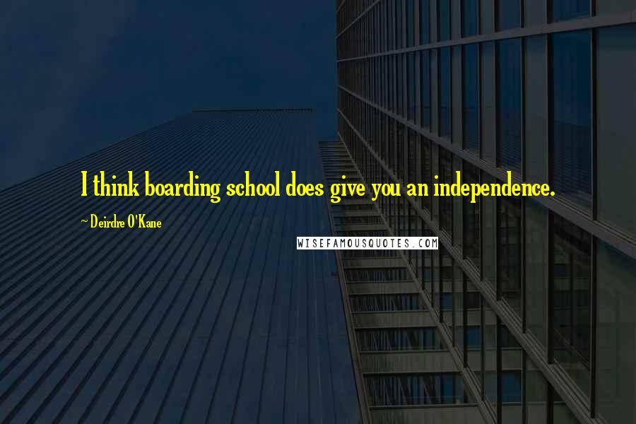 Deirdre O'Kane quotes: I think boarding school does give you an independence.