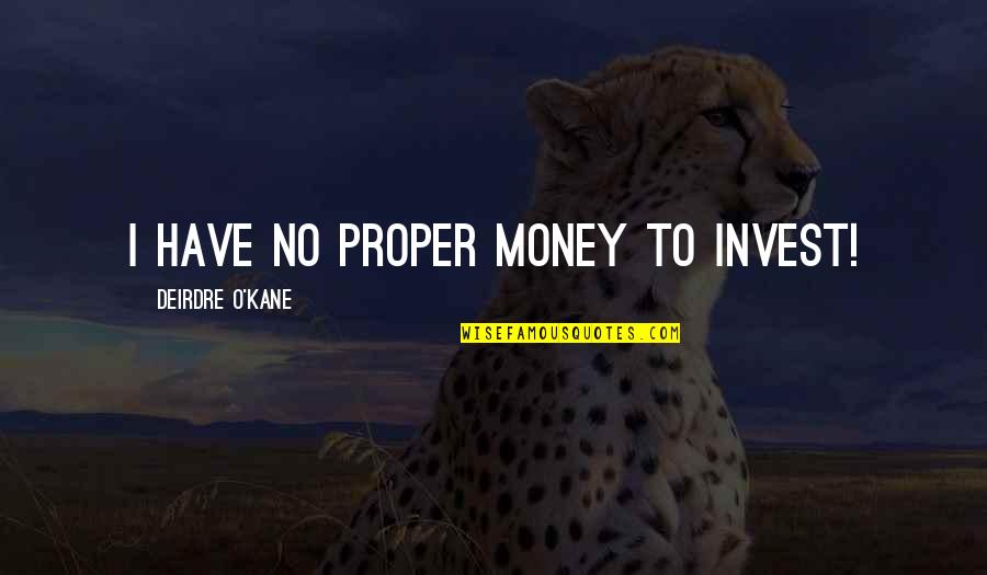 Deirdre Quotes By Deirdre O'Kane: I have no proper money to invest!