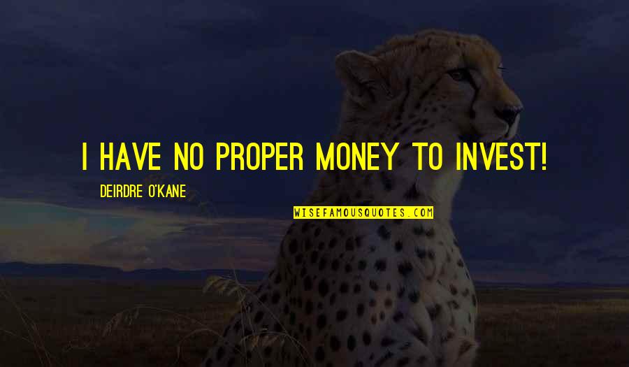 Deirdre's Quotes By Deirdre O'Kane: I have no proper money to invest!