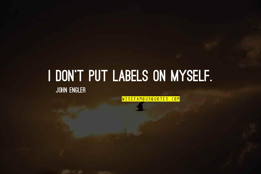 Deire Quotes By John Engler: I don't put labels on myself. Deire Quotes By John Engler: I don't put labels on myself.