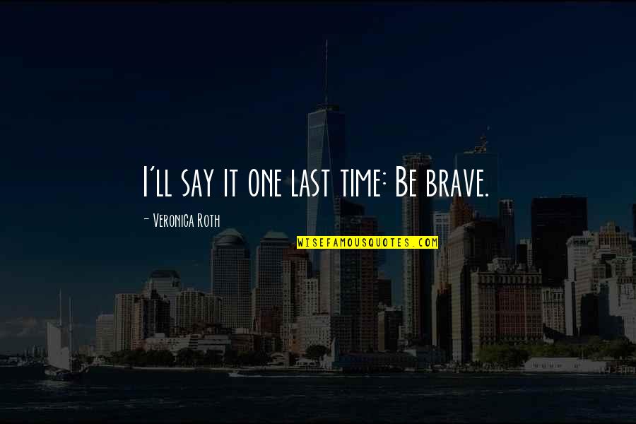 Deisenburger Quotes By Veronica Roth: I'll say it one last time: Be brave.