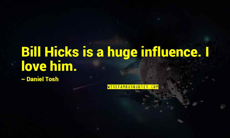 Deisres Quotes By Daniel Tosh: Bill Hicks is a huge influence. I love