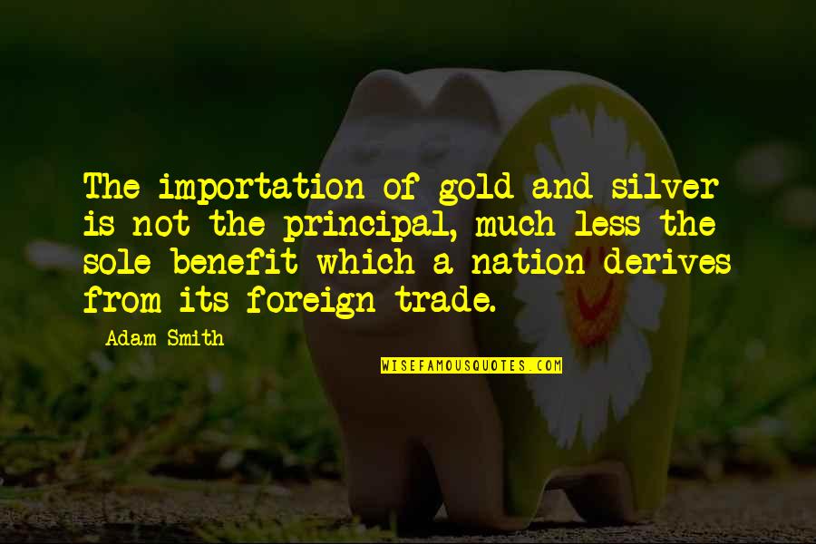 Deiss Indaiatuba Quotes By Adam Smith: The importation of gold and silver is not
