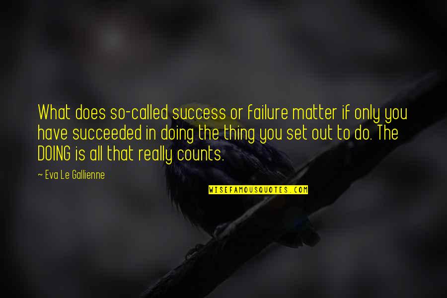 Deisseroth Clarity Quotes By Eva Le Gallienne: What does so-called success or failure matter if Deisseroth Clarity Quotes By Eva Le Gallienne: What does so-called success or failure matter if