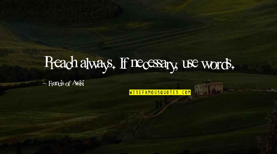 Deisseroth Clarity Quotes By Francis Of Assisi: Preach always. If necessary, use words. Deisseroth Clarity Quotes By Francis Of Assisi: Preach always. If necessary, use words.