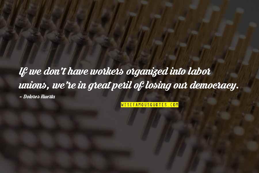 Deists Quotes By Dolores Huerta: If we don't have workers organized into labor Deists Quotes By Dolores Huerta: If we don't have workers organized into labor