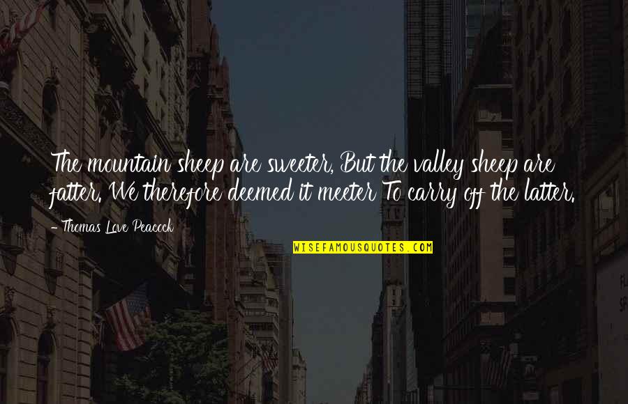 Deitado Frente Quotes By Thomas Love Peacock: The mountain sheep are sweeter, But the valley Deitado Frente Quotes By Thomas Love Peacock: The mountain sheep are sweeter, But the valley