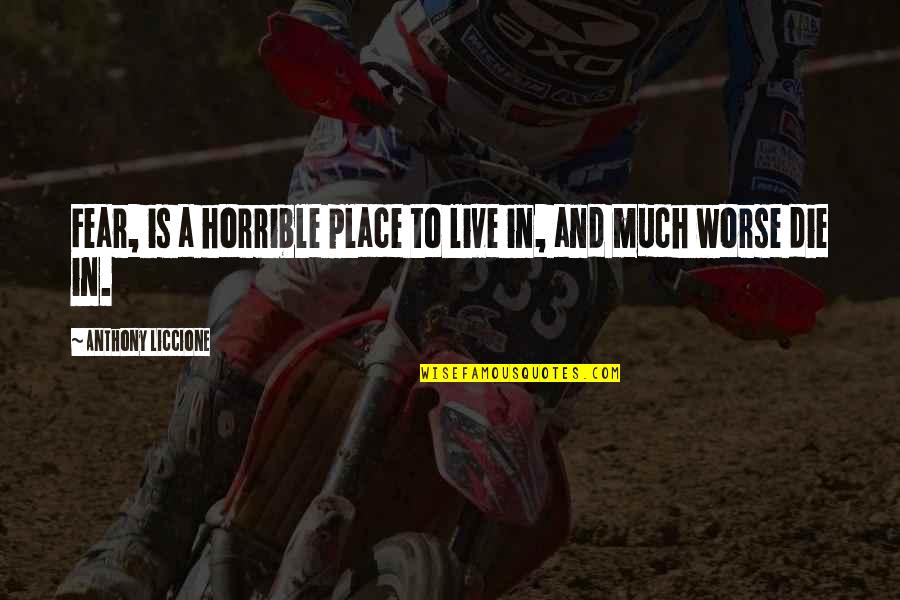 Deitan Quotes By Anthony Liccione: Fear, is a horrible place to live in, Deitan Quotes By Anthony Liccione: Fear, is a horrible place to live in,