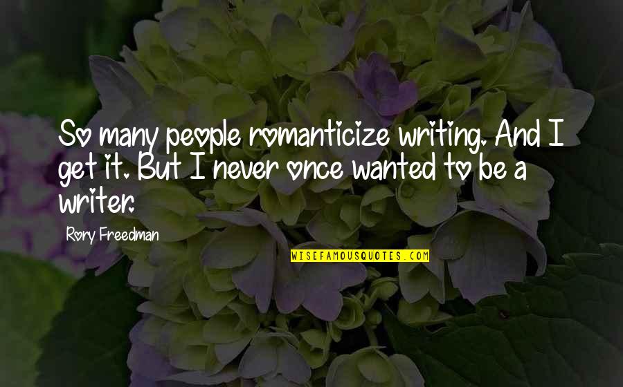 Deitar Cartas Quotes By Rory Freedman: So many people romanticize writing. And I get Deitar Cartas Quotes By Rory Freedman: So many people romanticize writing. And I get