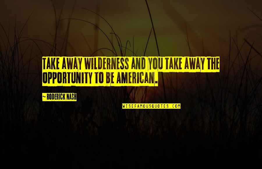 Deitar Sangue Quotes By Roderick Nash: Take away wilderness and you take away the