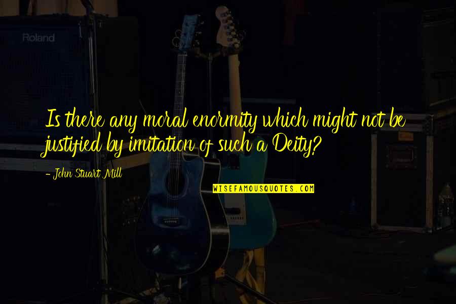 Deities Quotes By John Stuart Mill: Is there any moral enormity which might not