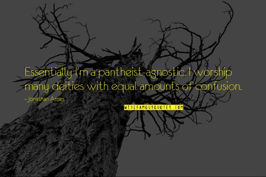 Deities Quotes By Jonathan Ames: Essentially I'm a pantheist-agnostic. I worship many deities