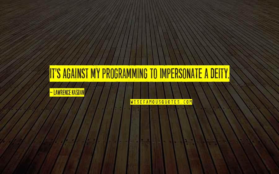 Deities Quotes By Lawrence Kasdan: It's against my programming to impersonate a deity.