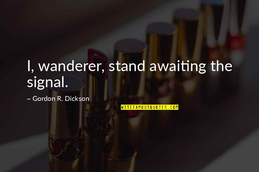 Deitre Collins Parker Quotes By Gordon R. Dickson: I, wanderer, stand awaiting the signal. Deitre Collins Parker Quotes By Gordon R. Dickson: I, wanderer, stand awaiting the signal.
