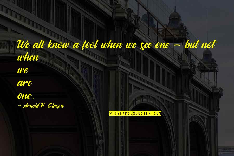 Deity Dads Quotes By Arnold H. Glasow: We all know a fool when we see Deity Dads Quotes By Arnold H. Glasow: We all know a fool when we see