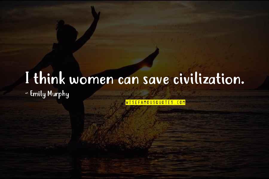 Deivathin Kural Quotes By Emily Murphy: I think women can save civilization. Deivathin Kural Quotes By Emily Murphy: I think women can save civilization.